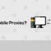 Can Mobile Proxies Improve Your Internet Privacy and Security?